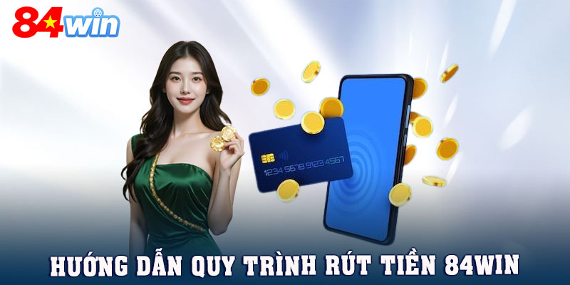 Quy trình các bước thực hiện giao dịch rút tiền 84WIN