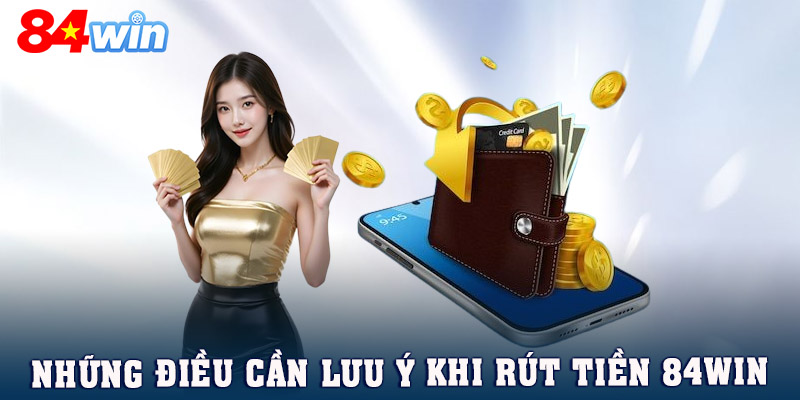 Những điều cần lưu ý để quá trình rút tiền 84WIN diễn ra suôn sẻ